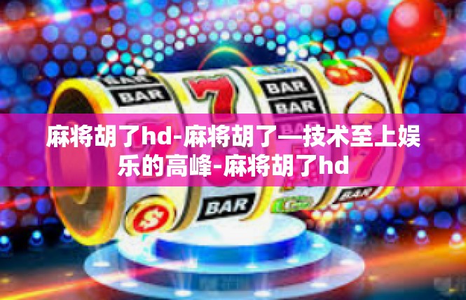 麻将胡了hd-麻将胡了—技术至上娱乐的高峰-麻将胡了hd