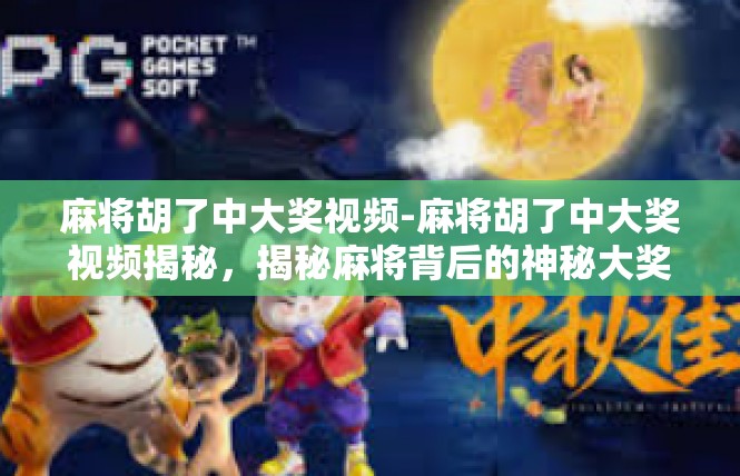 麻将胡了中大奖视频-麻将胡了中大奖视频揭秘，揭秘麻将背后的神秘大奖-麻将胡了中大奖视频