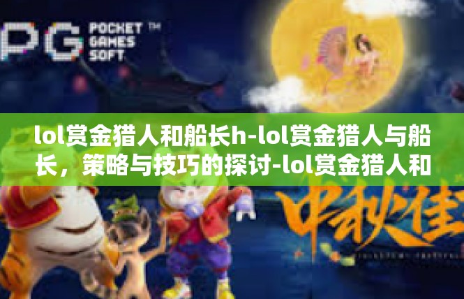 lol赏金猎人和船长h-lol赏金猎人与船长，策略与技巧的探讨-lol赏金猎人和船长h
