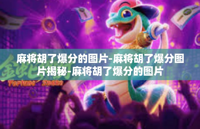 麻将胡了爆分的图片-麻将胡了爆分图片揭秘-麻将胡了爆分的图片