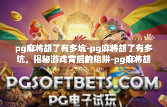 pg麻将胡了有多坑-pg麻将胡了有多坑，揭秘游戏背后的陷阱-pg麻将胡了有多坑
