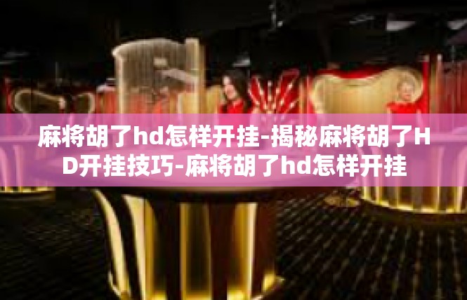 麻将胡了hd怎样开挂-揭秘麻将胡了HD开挂技巧-麻将胡了hd怎样开挂