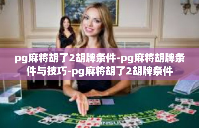pg麻将胡了2胡牌条件-pg麻将胡牌条件与技巧-pg麻将胡了2胡牌条件
