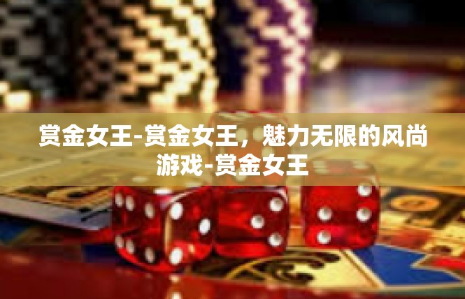 赏金女王-赏金女王，魅力无限的风尚游戏-赏金女王