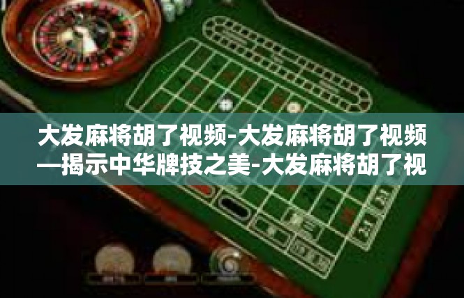 大发麻将胡了视频-大发麻将胡了视频—揭示中华牌技之美-大发麻将胡了视频