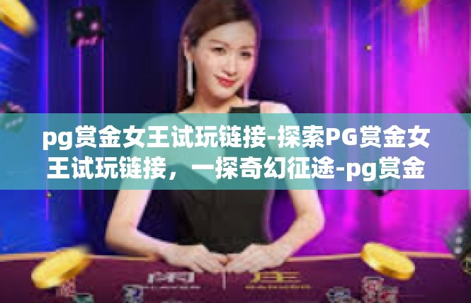 pg赏金女王试玩链接-探索PG赏金女王试玩链接，一探奇幻征途-pg赏金女王试玩链接
