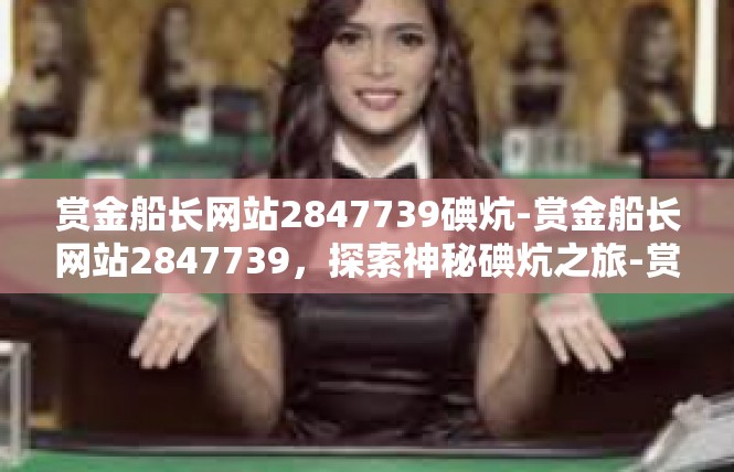 赏金船长网站2847739碘炕-赏金船长网站2847739，探索神秘碘炕之旅-赏金船长网站2847739碘炕