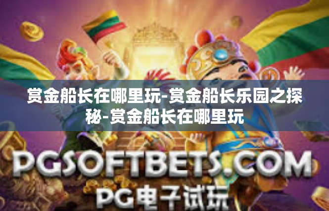 赏金船长在哪里玩-赏金船长乐园之探秘-赏金船长在哪里玩