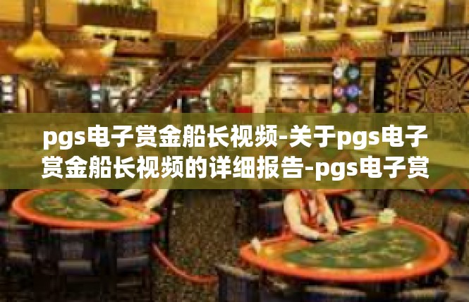pgs电子赏金船长视频-关于pgs电子赏金船长视频的详细报告-pgs电子赏金船长视频
