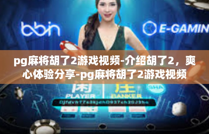 pg麻将胡了2游戏视频-介绍胡了2，爽心体验分享-pg麻将胡了2游戏视频