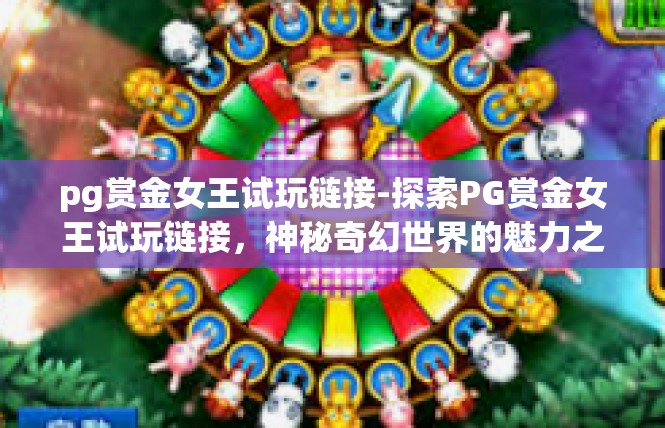 pg赏金女王试玩链接-探索PG赏金女王试玩链接，神秘奇幻世界的魅力之旅-pg赏金女王试玩链接