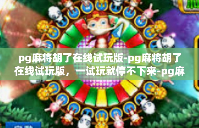 pg麻将胡了在线试玩版-pg麻将胡了在线试玩版，一试玩就停不下来-pg麻将胡了在线试玩版