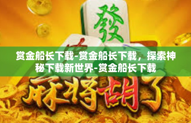 赏金船长下载-赏金船长下载，探索神秘下载新世界-赏金船长下载