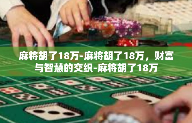 麻将胡了18万-麻将胡了18万，财富与智慧的交织-麻将胡了18万
