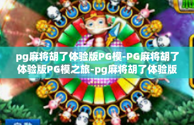 pg麻将胡了体验版PG模-PG麻将胡了体验版PG模之旅-pg麻将胡了体验版PG模