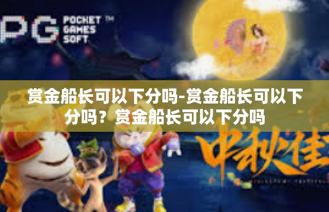 赏金船长可以下分吗-赏金船长可以下分吗？赏金船长可以下分吗