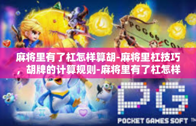 麻将里有了杠怎样算胡-麻将里杠技巧，胡牌的计算规则-麻将里有了杠怎样算胡