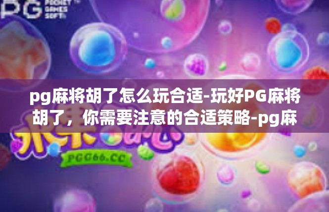 pg麻将胡了怎么玩合适-玩好PG麻将胡了，你需要注意的合适策略-pg麻将胡了怎么玩合适