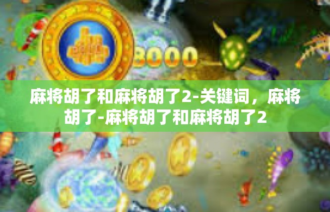 麻将胡了和麻将胡了2-关键词，麻将胡了-麻将胡了和麻将胡了2