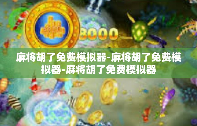 麻将胡了免费模拟器-麻将胡了免费模拟器-麻将胡了免费模拟器