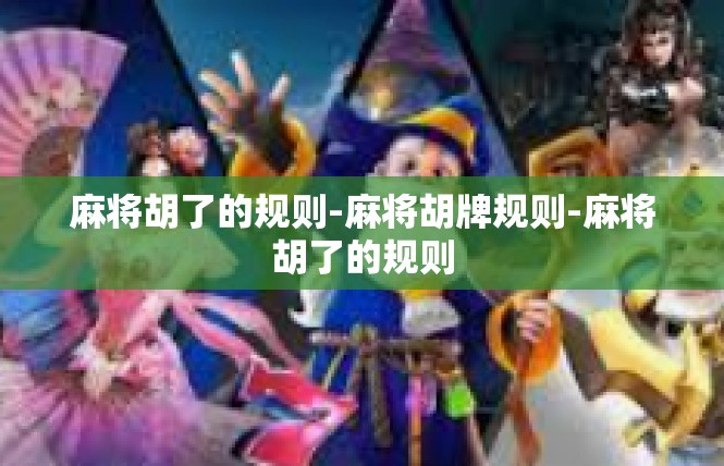 麻将胡了的规则-麻将胡牌规则-麻将胡了的规则