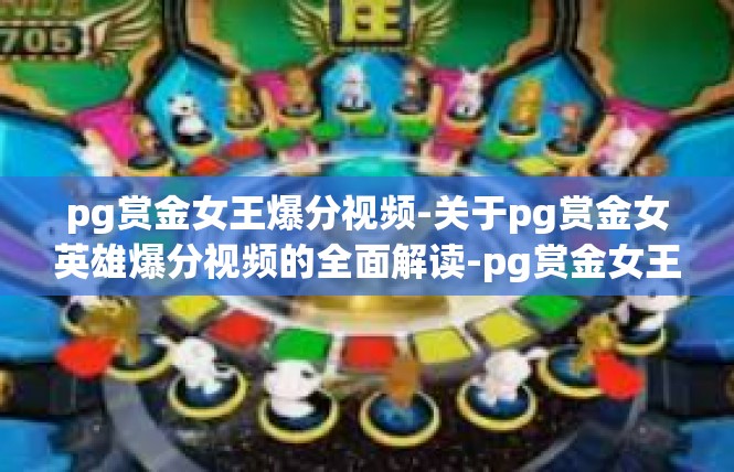 pg赏金女王爆分视频-关于pg赏金女英雄爆分视频的全面解读-pg赏金女王爆分视频