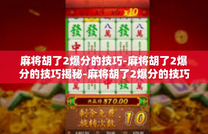 麻将胡了2爆分的技巧-麻将胡了2爆分的技巧揭秘-麻将胡了2爆分的技巧