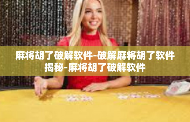 麻将胡了破解软件-破解麻将胡了软件揭秘-麻将胡了破解软件