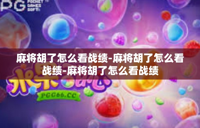 麻将胡了怎么看战绩-麻将胡了怎么看战绩-麻将胡了怎么看战绩