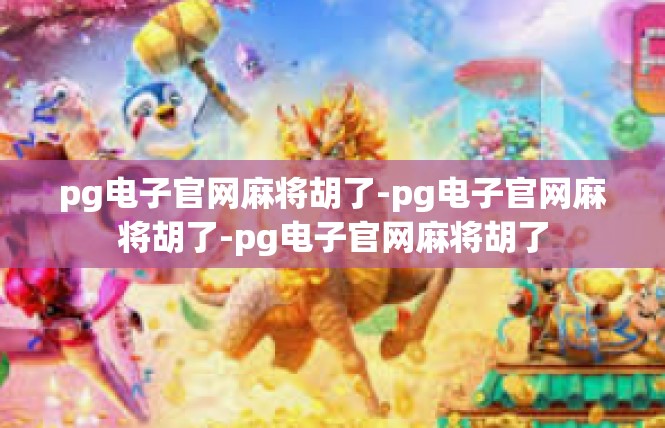 pg电子官网麻将胡了-pg电子官网麻将胡了-pg电子官网麻将胡了