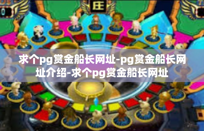 求个pg赏金船长网址-pg赏金船长网址介绍-求个pg赏金船长网址