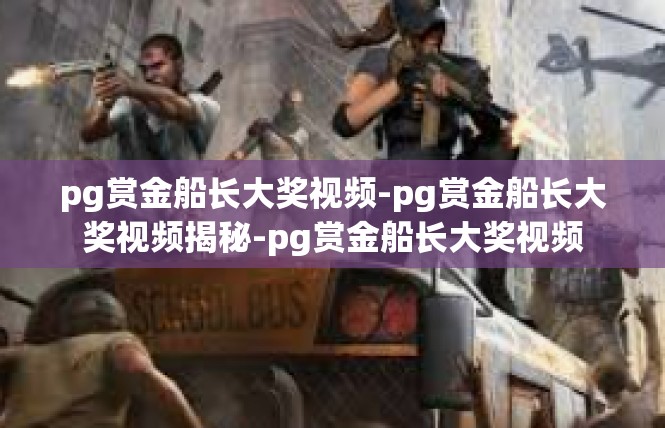 pg赏金船长大奖视频-pg赏金船长大奖视频揭秘-pg赏金船长大奖视频