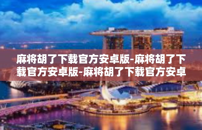 麻将胡了下载官方安卓版-麻将胡了下载官方安卓版-麻将胡了下载官方安卓版