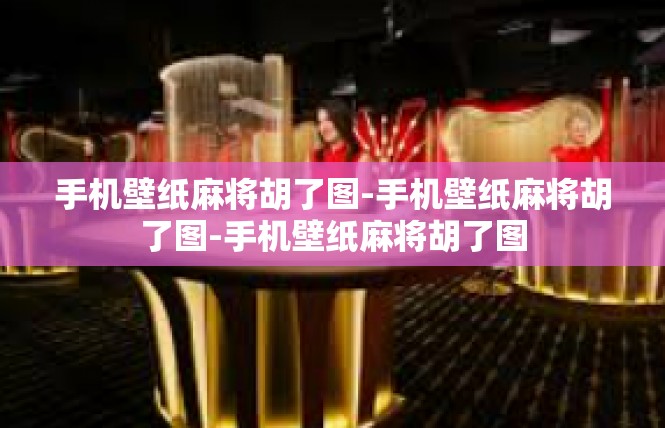 手机壁纸麻将胡了图-手机壁纸麻将胡了图-手机壁纸麻将胡了图