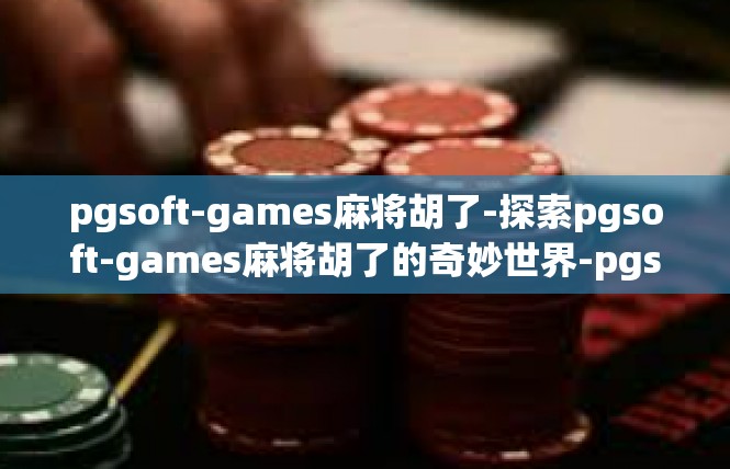 pgsoft-games麻将胡了-探索pgsoft-games麻将胡了的奇妙世界-pgsoft-games麻将胡了