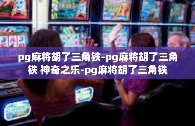 pg麻将胡了三角铁-pg麻将胡了三角铁 神奇之乐-pg麻将胡了三角铁