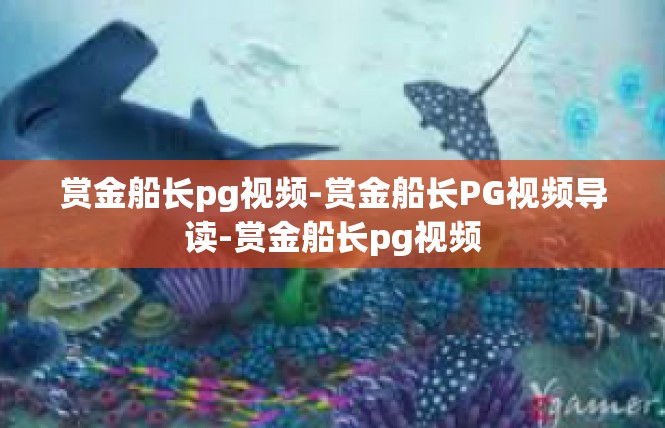 赏金船长pg视频-赏金船长PG视频导读-赏金船长pg视频