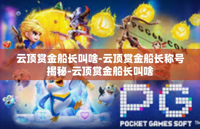 云顶赏金船长叫啥-云顶赏金船长称号揭秘-云顶赏金船长叫啥