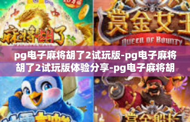 pg电子麻将胡了2试玩版-pg电子麻将胡了2试玩版体验分享-pg电子麻将胡了2试玩版