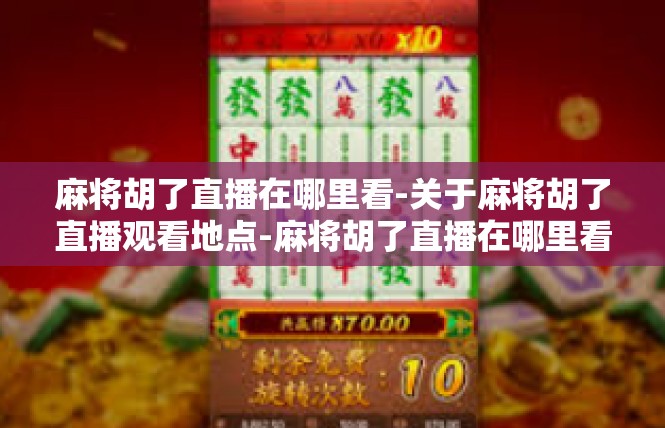 麻将胡了直播在哪里看-关于麻将胡了直播观看地点-麻将胡了直播在哪里看