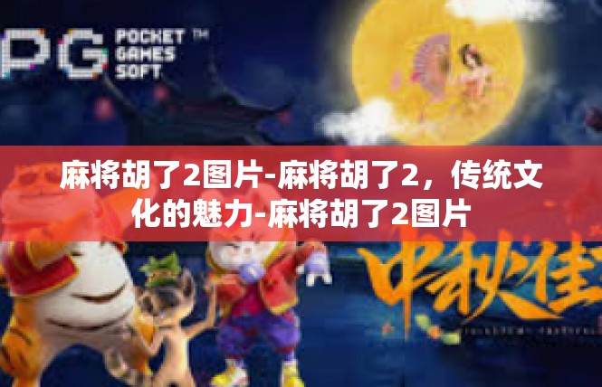麻将胡了2图片-麻将胡了2，传统文化的魅力-麻将胡了2图片