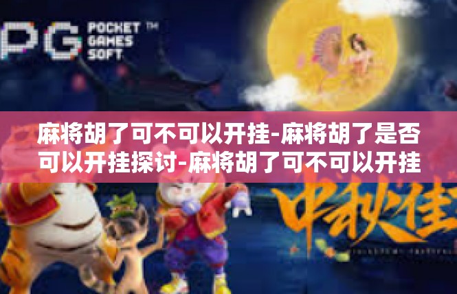 麻将胡了可不可以开挂-麻将胡了是否可以开挂探讨-麻将胡了可不可以开挂