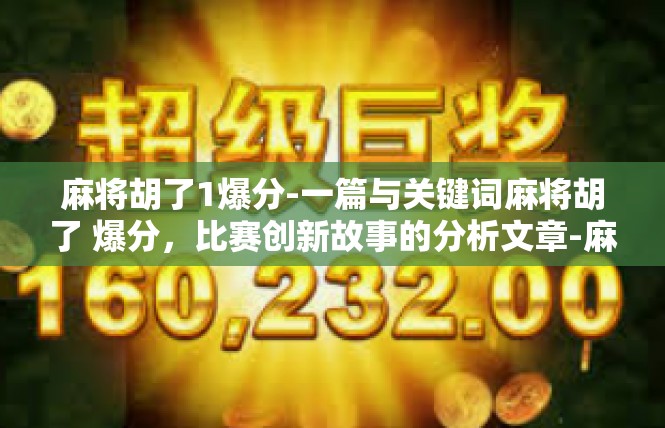 麻将胡了1爆分-一篇与关键词麻将胡了 爆分，比赛创新故事的分析文章-麻将胡了1爆分