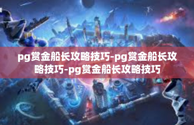 pg赏金船长攻略技巧-pg赏金船长攻略技巧-pg赏金船长攻略技巧