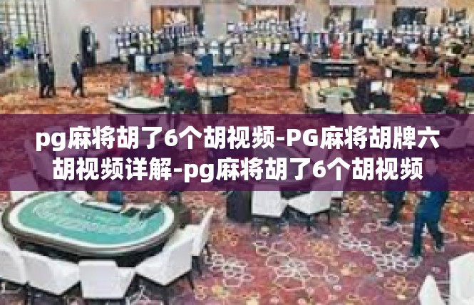 pg麻将胡了6个胡视频-PG麻将胡牌六胡视频详解-pg麻将胡了6个胡视频