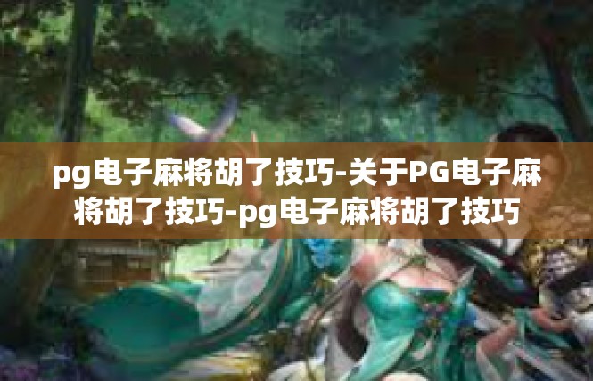 pg电子麻将胡了技巧-关于PG电子麻将胡了技巧-pg电子麻将胡了技巧