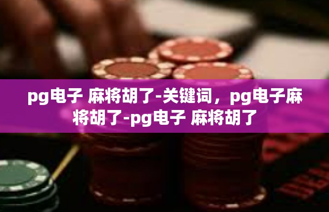 pg电子 麻将胡了-关键词，pg电子麻将胡了-pg电子 麻将胡了