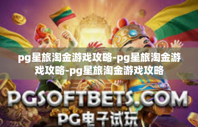 pg星旅淘金游戏攻略-pg星旅淘金游戏攻略-pg星旅淘金游戏攻略