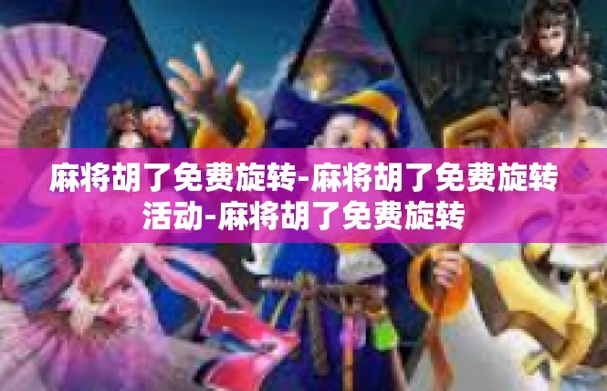 麻将胡了免费旋转-麻将胡了免费旋转活动-麻将胡了免费旋转