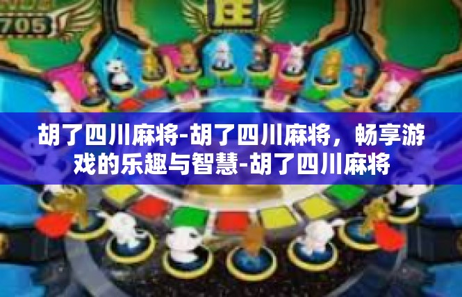 胡了四川麻将-胡了四川麻将，畅享游戏的乐趣与智慧-胡了四川麻将